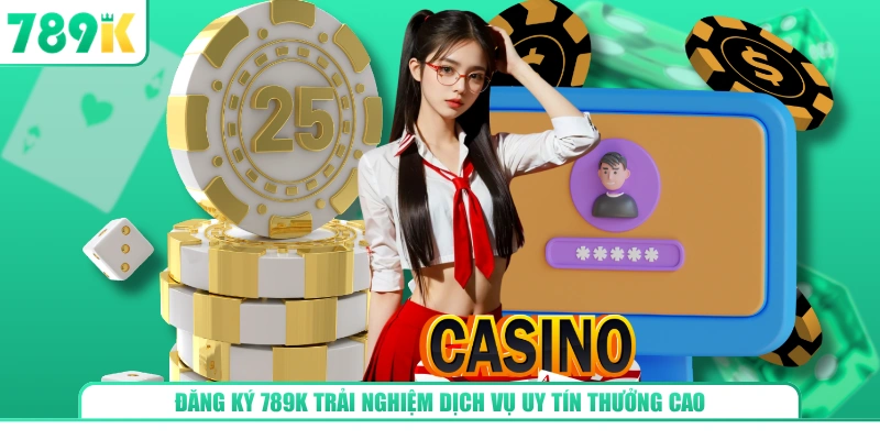 Đăng ký 789K trải nghiệm dịch vụ uy tín thưởng cao