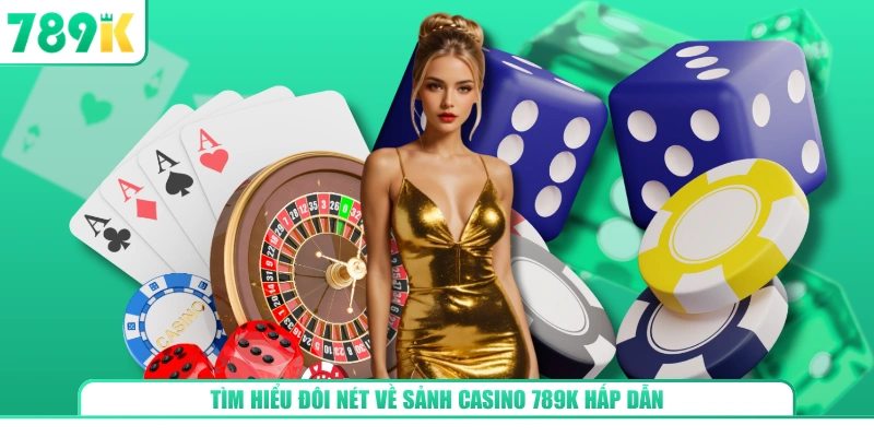 Tìm hiểu đôi nét về sảnh Casino 789K hấp dẫn